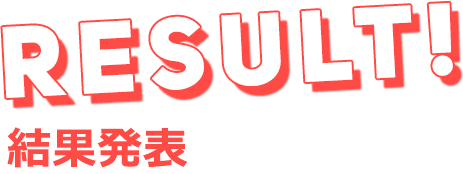 RESULT! 結果発表